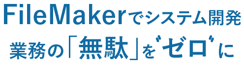 FileMakerでシステム開発　業務の無駄をゼロ」に